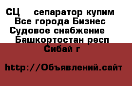 СЦ-3  сепаратор купим - Все города Бизнес » Судовое снабжение   . Башкортостан респ.,Сибай г.